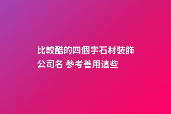 比較酷的四個字石材裝飾公司名 參考善用這些-第1張-公司起名-玄機派